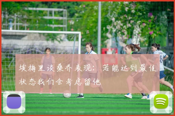 埃梅里谈桑乔表现：若能达到最佳状态我们会考虑留他