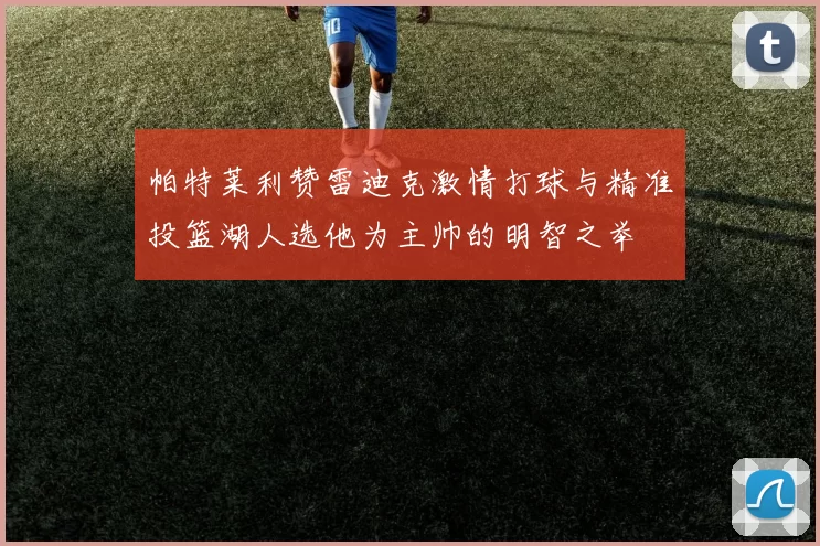 帕特莱利赞雷迪克激情打球与精准投篮湖人选他为主帅的明智之举