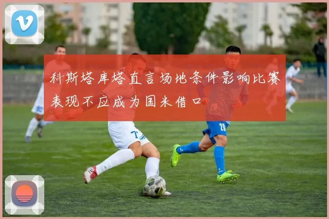 科斯塔库塔直言场地条件影响比赛表现不应成为国米借口