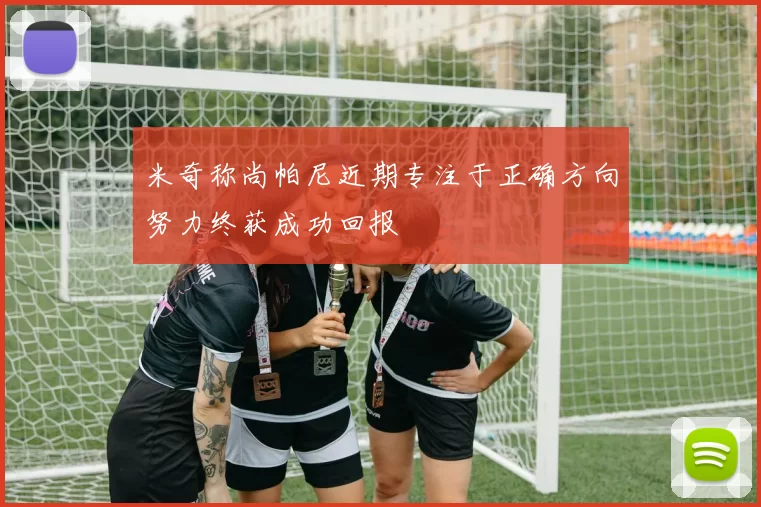 米奇称尚帕尼近期专注于正确方向努力终获成功回报