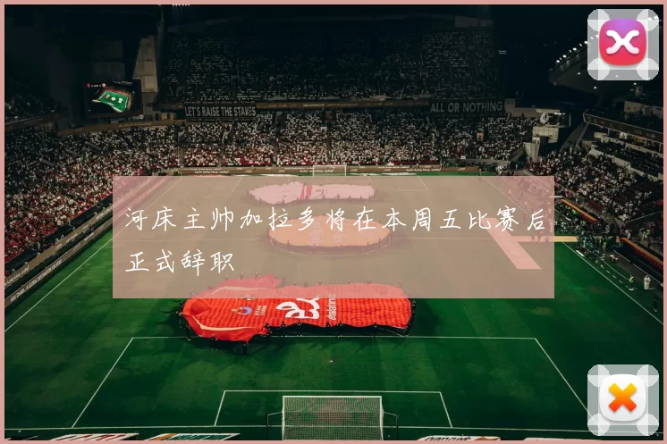 河床主帅加拉多将在本周五比赛后正式辞职