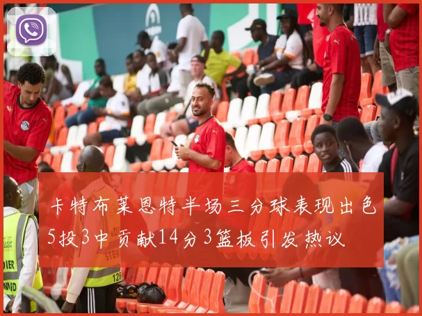 卡特布莱恩特半场三分球表现出色5投3中贡献14分3篮板引发热议